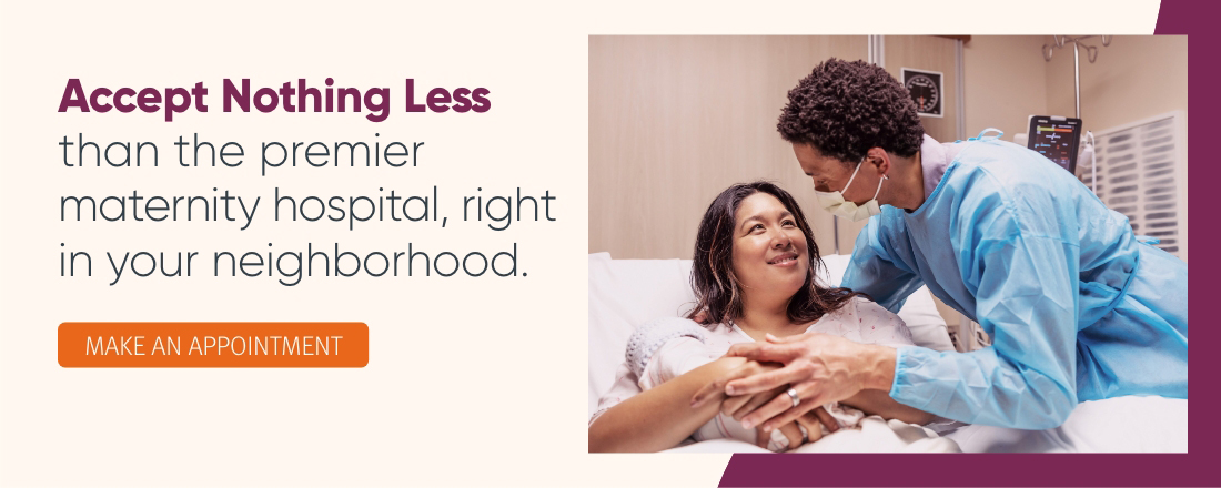 Accept nothing less than the premier maternity hospital, right in your neighborhood.